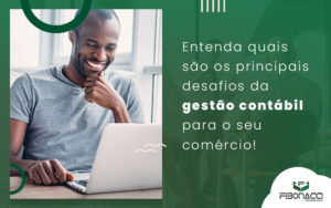 Entenda Quais Sao Os Principais Desafios Da Gestao Contabil Para O Seu Comercio Blog - Fibonacci Contabilidade | Contabilidade em  Santa Catarina
